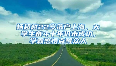 杨超越22岁落户上海，大学生奋斗十年仍未成功，学霸感悟点醒众人