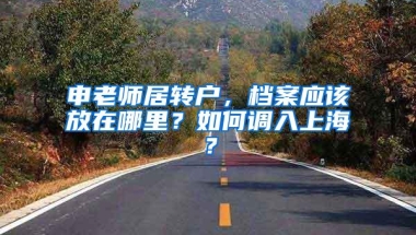 申老师居转户，档案应该放在哪里？如何调入上海？