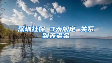 深圳社保 3大规定 关系到养老金