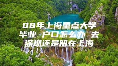 08年上海重点大学毕业 户口怎么办 去深圳还是留在上海