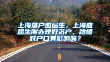 上海落户应届生，上海应届生刚办理好落户，跳槽对户口有影响吗？