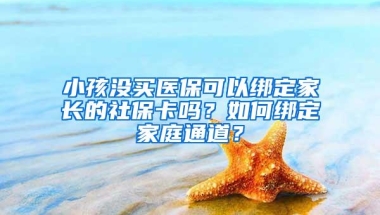 小孩没买医保可以绑定家长的社保卡吗？如何绑定家庭通道？