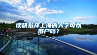 读研选择上海的大学可以落户吗？