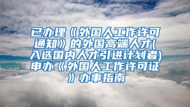 已办理《外国人工作许可通知》的外国高端人才(入选国内人才引进计划者)申办《外国人工作许可证》办事指南