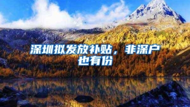 深圳拟发放补贴，非深户也有份