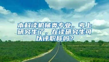 本科读机械类专业，考上研究生了，在读研究生可以评职称吗？