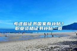 考这些证书国家有补贴？职业资格证书补贴一览