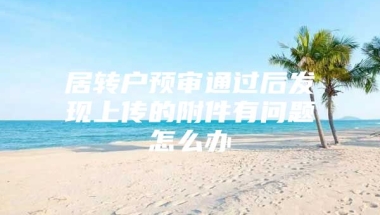 居转户预审通过后发现上传的附件有问题怎么办