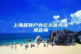 上海居转户办公示优先继承咨询