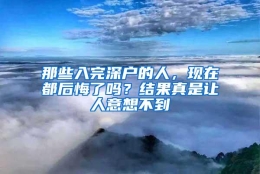 那些入完深户的人，现在都后悔了吗？结果真是让人意想不到