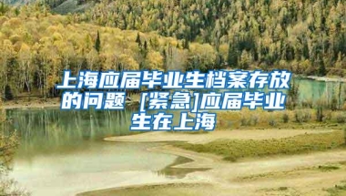 上海应届毕业生档案存放的问题 [紧急]应届毕业生在上海