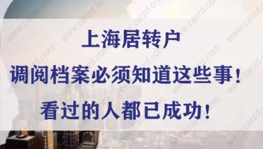 上海居转户调阅档案必须知道这些事！看过的人都已成功！