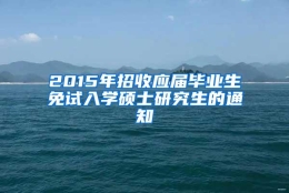 2015年招收应届毕业生免试入学硕士研究生的通知