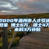 2020年温州市人才引进政策 博士6万、硕士4万、本科3万补贴