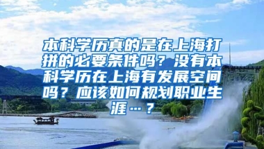 本科学历真的是在上海打拼的必要条件吗？没有本科学历在上海有发展空间吗？应该如何规划职业生涯…？