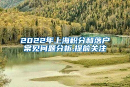 2022年上海积分和落户常见问题分析,提前关注