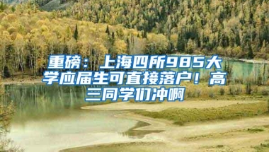 重磅：上海四所985大学应届生可直接落户！高三同学们冲啊