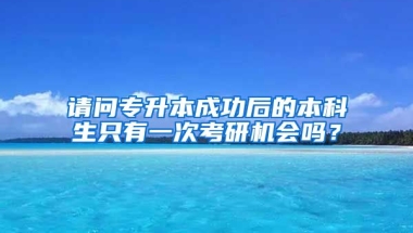 请问专升本成功后的本科生只有一次考研机会吗？