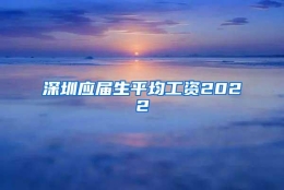 深圳应届生平均工资2022