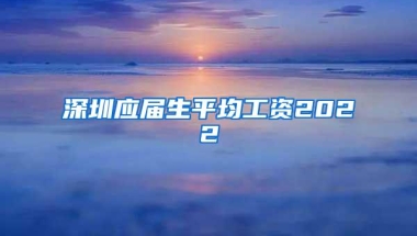 深圳应届生平均工资2022