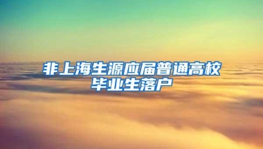 非上海生源应届普通高校毕业生落户