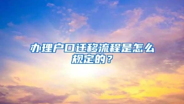 办理户口迁移流程是怎么规定的？