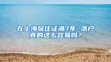 在上海居住证满7年 落户真的这么容易吗？