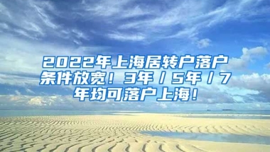 2022年上海居转户落户条件放宽！3年／5年／7年均可落户上海！