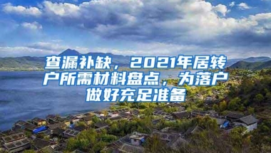 查漏补缺，2021年居转户所需材料盘点，为落户做好充足准备