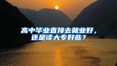 高中毕业直接去就业好，还是读大专好些？