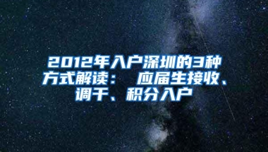 2012年入户深圳的3种方式解读： 应届生接收、调干、积分入户