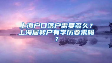 上海户口落户需要多久？上海居转户有学历要求吗？