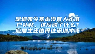 深圳如今基本没有人才落户补贴，这反映了什么？应届生还值得往深圳冲吗？