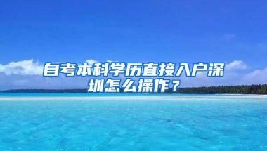 自考本科学历直接入户深圳怎么操作？