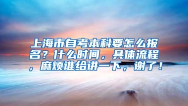 上海市自考本科要怎么报名？什么时间，具体流程，麻烦谁给讲一下，谢了！