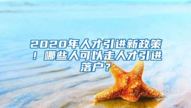 2020年人才引进新政策！哪些人可以走人才引进落户？