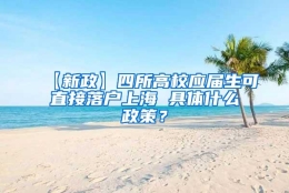 【新政】四所高校应届生可直接落户上海 具体什么政策？