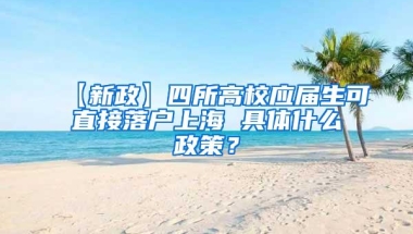 【新政】四所高校应届生可直接落户上海 具体什么政策？