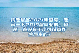 我想报名2021年国考，想问一下2019届毕业的，但是一直没有工作可以算作应届生吗？