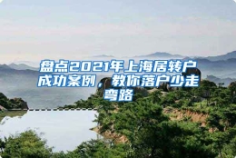 盘点2021年上海居转户成功案例，教你落户少走弯路