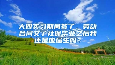 大四实习期间签了，劳动合同交了社保毕业之后我还是应届生吗？