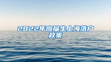 2022年应届生上海落户政策