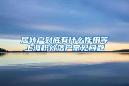 居转户到底有什么作用等上海积分落户常见问题