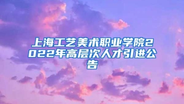 上海工艺美术职业学院2022年高层次人才引进公告