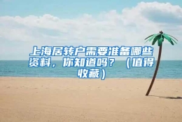 上海居转户需要准备哪些资料，你知道吗？（值得收藏）