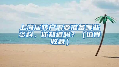 上海居转户需要准备哪些资料，你知道吗？（值得收藏）