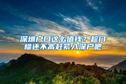 深圳户口这么值钱？趁门槛还不高赶紧入深户吧