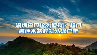 深圳户口这么值钱？趁门槛还不高赶紧入深户吧