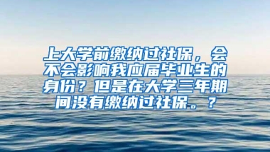 上大学前缴纳过社保，会不会影响我应届毕业生的身份？但是在大学三年期间没有缴纳过社保。？