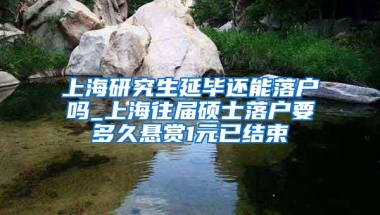 上海研究生延毕还能落户吗_上海往届硕士落户要多久悬赏1元已结束